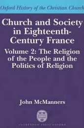 Church and Society in 18th Century France: The Religion of the People and the Politics of Religion (Oxford History of the Christian Church)