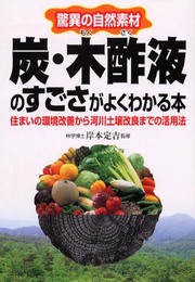 炭・木酢液のすごさがよくわかる本: 驚異の自然素材 住まいの環境改善から河川土壌改良までの活用法