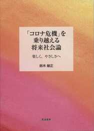 「コロナ危機」を乗り越える将来社会論: 楽しく、やさしさへ