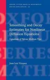 Smoothing And Decay Estimates for Nonlinear Diffusion Equations: Equations of Porous Medium Type (Oxford Lecture Series in Mathematics And Its Applications)