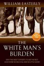 The White Man's Burden: Why the West's Efforts to Aid the Rest Have Done So Much Ill and So Little