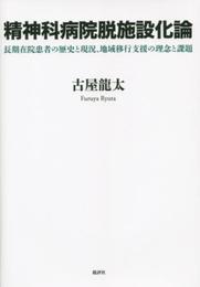 精神科病院脱施設化論: 長期在院患者の歴史と現況、地域移行支援の理念と課題