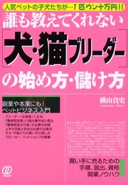 犬・猫ブリーダーの始め方・儲け方: 誰も教えてくれない 人気ペットの子犬たちが…1匹ウン十万円!!