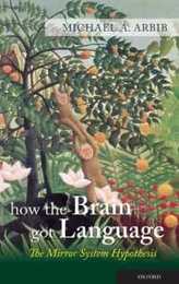 How the Brain Got Language: The Mirror System Hypothesis (Oxford Studies in the Evolution of Language)