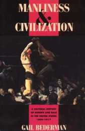 Manliness and Civilization: A Cultural History of Gender and Race in the United States 1880-1917 (Women in Culture and Society)