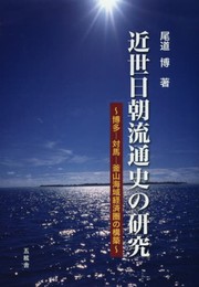 近世日朝流通史の研究: 博多-対馬-釜山海域経済圏の構築