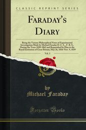 Faraday's Diary Vol. 3: Being the Various Philosophical Notes of Experimental Investigation Made by Michael Faraday D. C. L. F. R. S. During the Years 1820-1862 and Bequeathed by Him to the Royal Institution of Great Britain; May 26 1836-Nov. 9 1839
