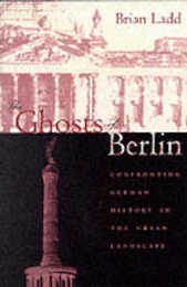 The Ghosts of Berlin: Confronting German History in the Urban Landscape