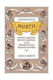The Politics of Mirth: Jonson Herrick Milton Marvell and the Defense of Old Holiday Pastimes (Emersion: Emergent Village resources for communities of faith)