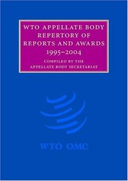 WTO Appellate Body Repertory of Reports and Awards: 1995?2004 (WTO Appellate Body Repertory of Report and Awards)