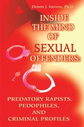 Inside the Mind of Sexual Offenders: Predatory Rapists Pedophiles and Criminal Profiles