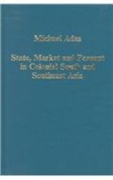 State Market and Peasant in Colonial South and Southeast Asia (Variorum Collected Studies Series 616)