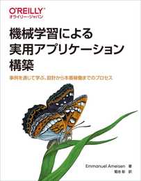 機械学習による実用アプリケーション構築 ―事例を通じて学ぶ、設計から本番稼働までのプロセス