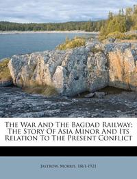 The War and the Bagdad Railway; The Story of Asia Minor and Its Relation to the Present Conflict