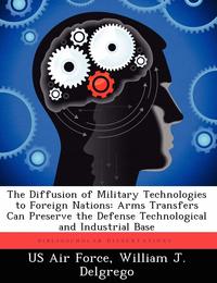 The Diffusion of Military Technologies to Foreign Nations: Arms Transfers Can Preserve the Defense Technological and Industrial Base