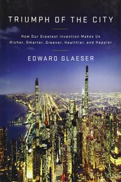 Triumph of the City: How Our Greatest Invention Makes Us Richer Smarter Greener Healthier and Happier