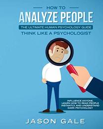 How To Analyze People: The Ultimate Human Psychology Guide : Think Like A Psychologist: Influence Anyone Learn How to Read People Instantly And Understand Dark Psychology