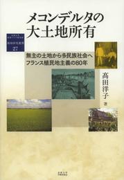 メコンデルタの大土地所有: 無主の土地から多民族社会へ フランス植民地主義の80年 (地域研究叢書 27)