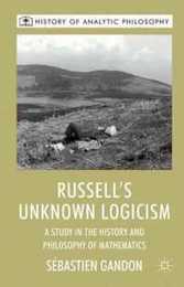 Russell's Unknown Logicism: A Study in the History and Philosophy of Mathematics (History of Analytic Philosophy)