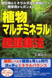 「植物マルチミネラル」超健康法: 現代病はミネラル欠乏が原因だった-糖尿病からガンまで