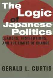 The Logic of Japanese Politics: Leaders Institutions and the Limits of Change (Studies of the East Asian Institute)