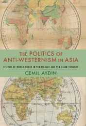 The Politics of Anti-Westernism in Asia: Visions of World Order in Pan-Islamic and Pan-Asian Thought (Columbia Studies in International and Global History)