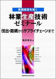 実践経営を拓く 林業生産技術ゼミナール 伐出・路網からサプライチェーンまで