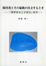障害者とその家族が自立するとき: 「障害者自立支援法」批判