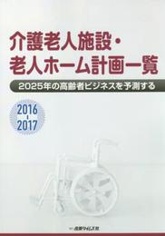 介護老人施設・老人ホーム計画一覧 2016ー2017 2025年の高齢者ビジネスを予測する