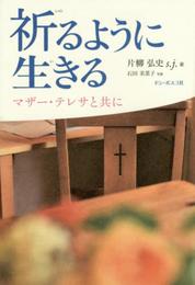 祈るように生きる: マザー・テレサと共に
