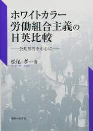ホワイトカラー労働組合主義の日英比較: 公共部門を中心に (青山学院大学経済研究所研究叢書 10)