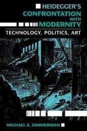 Heidegger's Confrontation with Modernity: Technology Politics and Art (Philosophy of Technology)
