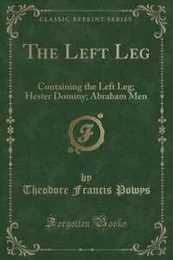 The Left Leg (Classic Reprint): Containing the Left Leg; Hester Dominy; Abraham Men