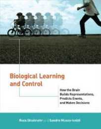 Biological Learning and Control: How the Brain Builds Representations Predicts Events and Makes Decisions (Computational Neuroscience Series)