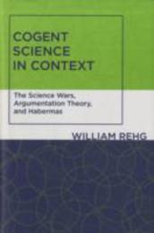 Cogent Science in Context: The Science Wars Argumentation Theory and Habermas (Studies in Contemporary German Social Thought)