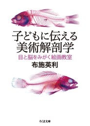 子どもに伝える美術解剖学: 目と脳をみがく絵画教室 (ちくま文庫 ふ 47-1)