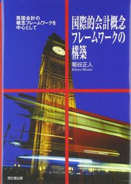 国際的会計概念フレームワークの構築: 英国会計の概念フレームワークを中心として