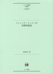 コミュニケーションへの言語的接近 (ひつじ研究叢書(言語編) 第129巻)