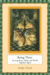 Being There: Putting Brain Body and World Together Again (Bradford Book)