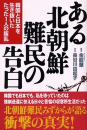 ある北朝鮮難民の告白: 韓国と日本を生き抜いたたった1人の叛乱