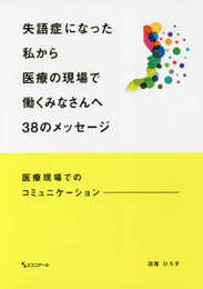 失語症になった私から医療の現場で働くみなさんへ38のメッセージ-医療現場でのコミュニケーション-