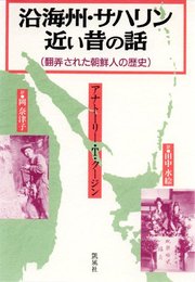 沿海州・サハリン近い昔の話: 翻弄された朝鮮人の歴史