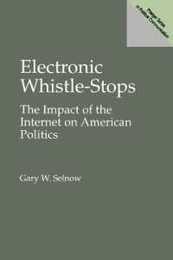 Electronic Whistle-Stops: The Impact of the Internet on American Politics (Praeger Series in Political Communication)