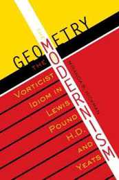 The Geometry of Modernism: The Vorticist Idiom in Lewis Pound H.D. and Yeats (Literary Modernism)