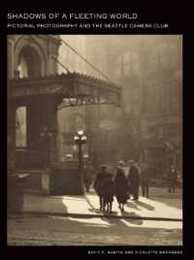 Shadows of a Fleeting World: Pictorial Photography and the Seattle Camera Club (Scott and Laurie Oki Series in Asian American Studies)