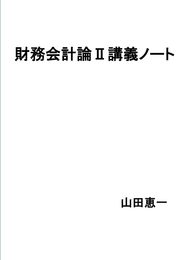 財務会計論Ⅱ講義ノート: 日商簿記検定1級（商業簿記・会計学）、税理士試験（簿記論・財務諸表論）対策に