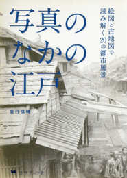 写真のなかの江戸 絵図と古地図で読み解く20の都市風景