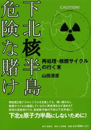 下北「核」半島危険な賭け: 再処理・核燃サイクルの行く末