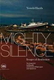 Mighty Silence Images of Destruction: The Great Earthquake and Tsunami of East Japan