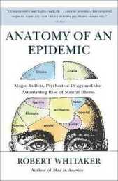 Anatomy of an Epidemic: Magic Bullets Psychiatric Drugs and the Astonishing Rise of Mental Illness in America